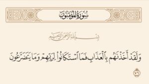 قوله تعالى:"وَلَقَدْ أَخَذْنَاهُمْ بِالْعَذَابِ فَمَا اسْتَكَانُوا لِرَبِّهِمْ وَمَا يَتَضَرَّعُون".