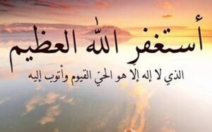 «أستغفر الله العظيم الذي لا إله إلا هو الحي القيوم وأتوب إليه»..